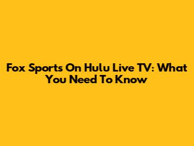 Fox Sports On Hulu Live TV: What You Need To Know