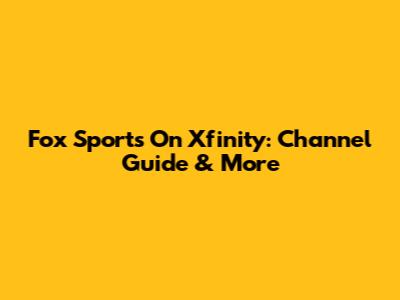 Fox Sports On Xfinity: Channel Guide & More