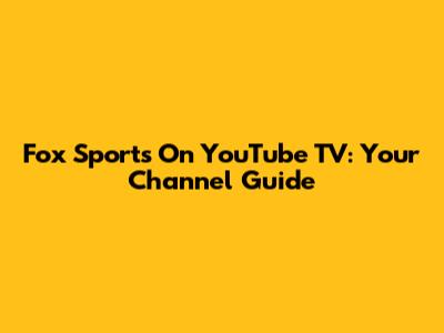 Fox Sports On YouTube TV: Your Channel Guide