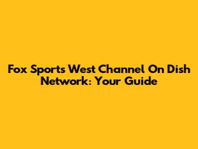 Fox Sports West Channel On Dish Network: Your Guide