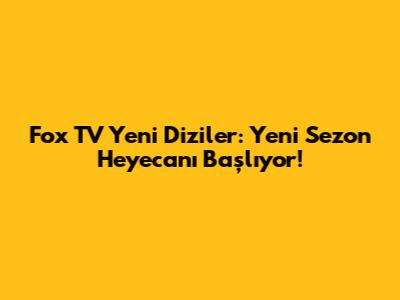 Fox TV Yeni Diziler: Yeni Sezon Heyecanı Başlıyor!