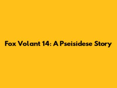 Fox Volant 14: A Pseisidese Story