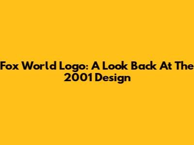 Fox World Logo: A Look Back At The 2001 Design