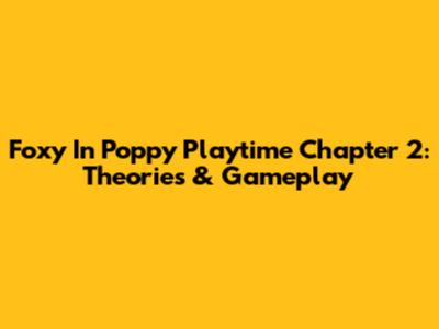 Foxy In Poppy Playtime Chapter 2: Theories & Gameplay