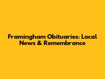 Framingham Obituaries: Local News & Remembrance