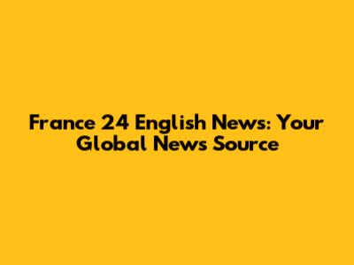 France 24 English News: Your Global News Source