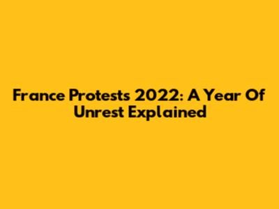 France Protests 2022: A Year Of Unrest Explained