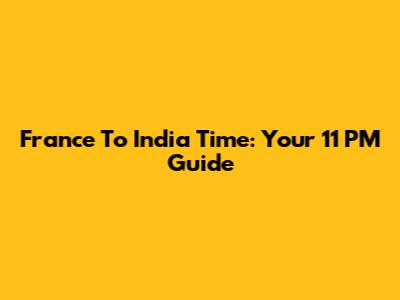 France To India Time: Your 11 PM Guide