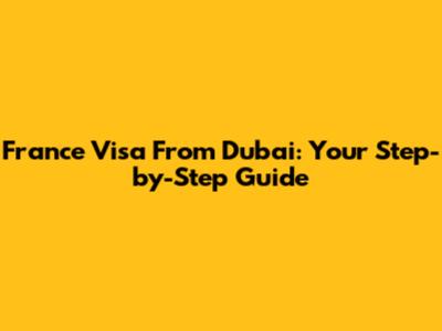 France Visa From Dubai: Your Step-by-Step Guide
