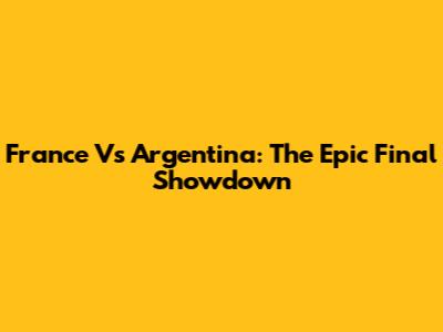 France Vs Argentina: The Epic Final Showdown