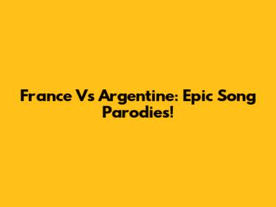 France Vs Argentine: Epic Song Parodies!