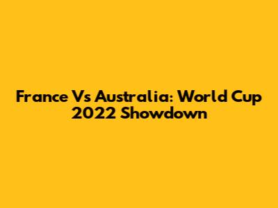 France Vs Australia: World Cup 2022 Showdown