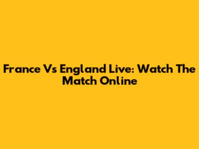 France Vs England Live: Watch The Match Online
