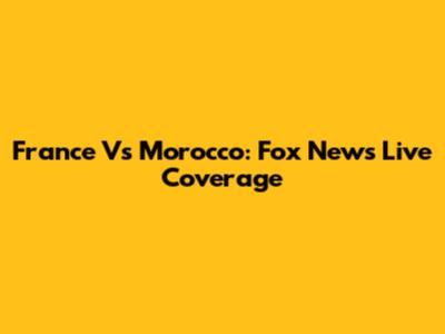 France Vs Morocco: Fox News Live Coverage