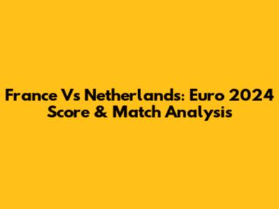 France Vs Netherlands: Euro 2024 Score & Match Analysis