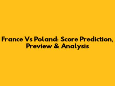 France Vs Poland: Score Prediction, Preview & Analysis