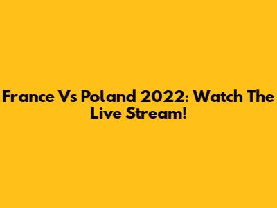 France Vs Poland 2022: Watch The Live Stream!
