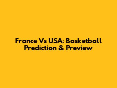 France Vs USA: Basketball Prediction & Preview