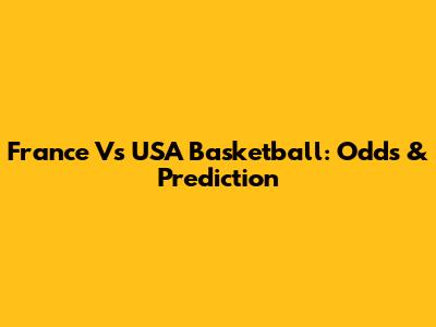 France Vs USA Basketball: Odds & Prediction