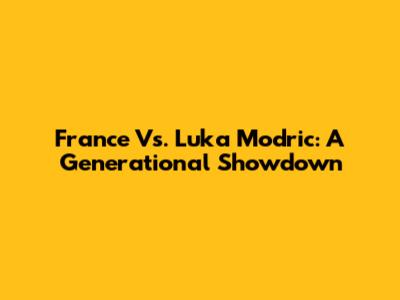 France Vs. Luka Modric: A Generational Showdown