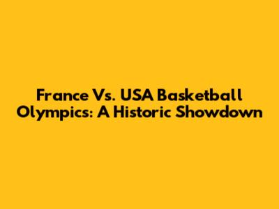 France Vs. USA Basketball Olympics: A Historic Showdown