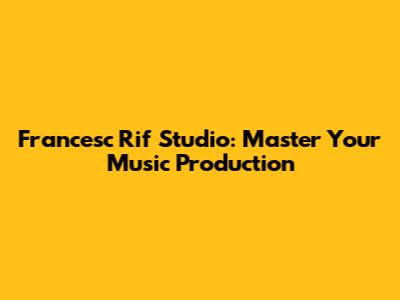 Francesc Rif Studio: Master Your Music Production