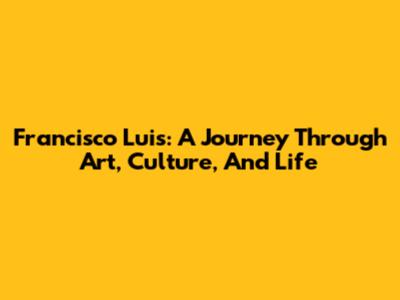 Francisco Luis: A Journey Through Art, Culture, And Life