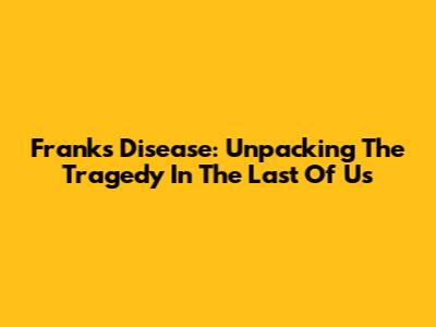 Frank's Disease: Unpacking The Tragedy In The Last Of Us