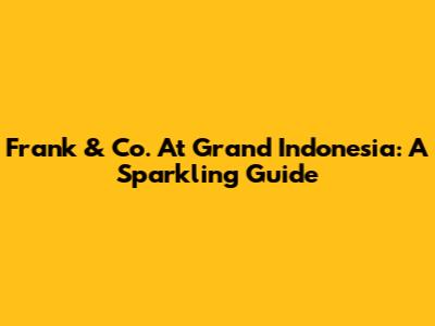 Frank & Co. At Grand Indonesia: A Sparkling Guide