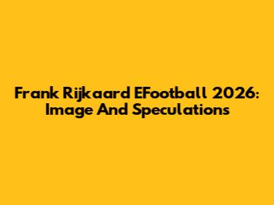 Frank Rijkaard EFootball 2026: Image And Speculations