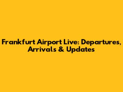 Frankfurt Airport Live: Departures, Arrivals & Updates
