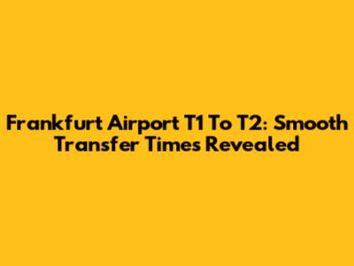 Frankfurt Airport T1 To T2: Smooth Transfer Times Revealed