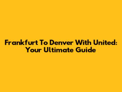 Frankfurt To Denver With United: Your Ultimate Guide