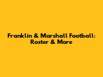 Franklin & Marshall Football: Roster & More