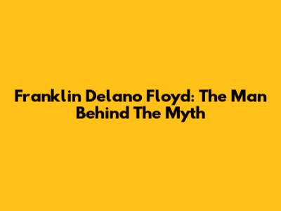 Franklin Delano Floyd: The Man Behind The Myth