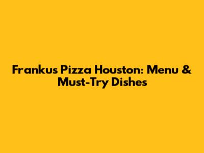 Franku's Pizza Houston: Menu & Must-Try Dishes