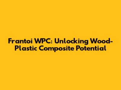Frantoi WPC: Unlocking Wood-Plastic Composite Potential