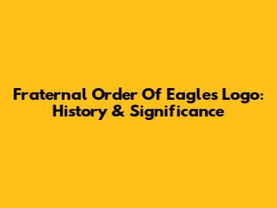 Fraternal Order Of Eagles Logo: History & Significance