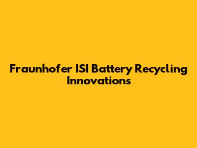 Fraunhofer ISI Battery Recycling Innovations