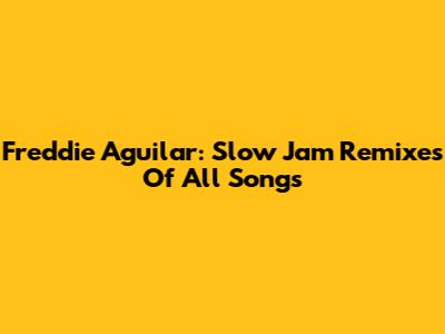 Freddie Aguilar: Slow Jam Remixes Of All Songs