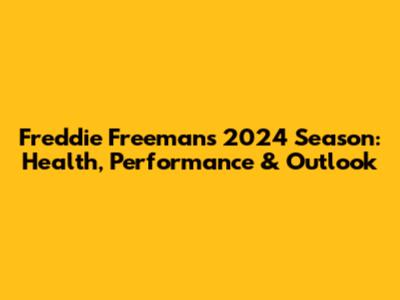 Freddie Freeman's 2024 Season: Health, Performance & Outlook