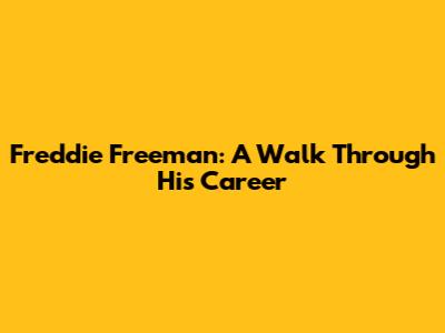 Freddie Freeman: A Walk Through His Career