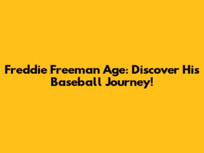 Freddie Freeman Age: Discover His Baseball Journey!