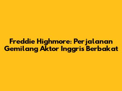 Freddie Highmore: Perjalanan Gemilang Aktor Inggris Berbakat
