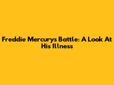 Freddie Mercury's Battle: A Look At His Illness