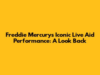 Freddie Mercury's Iconic Live Aid Performance: A Look Back