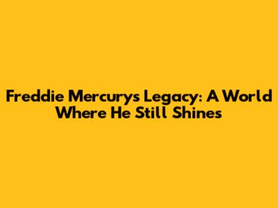 Freddie Mercury's Legacy: A World Where He Still Shines