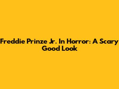 Freddie Prinze Jr. In Horror: A Scary Good Look