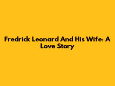 Fredrick Leonard And His Wife: A Love Story