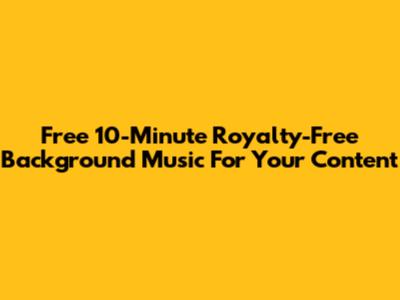 Free 10-Minute Royalty-Free Background Music For Your Content